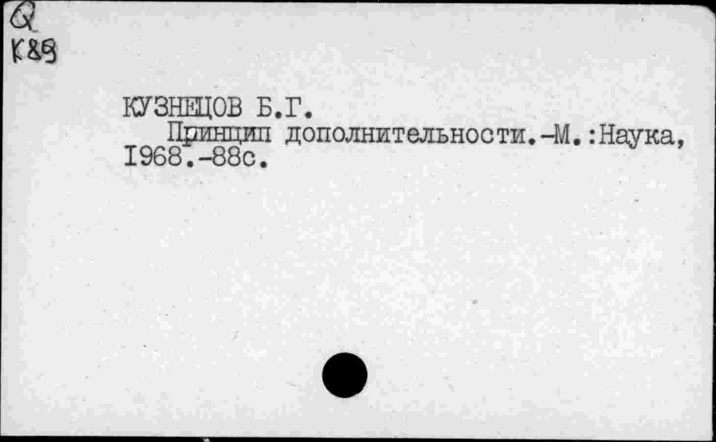 ﻿КУЗНЕЦОВ Б.Г.
Принцип дополнительности.-М.:Наука, 1968.-88с.